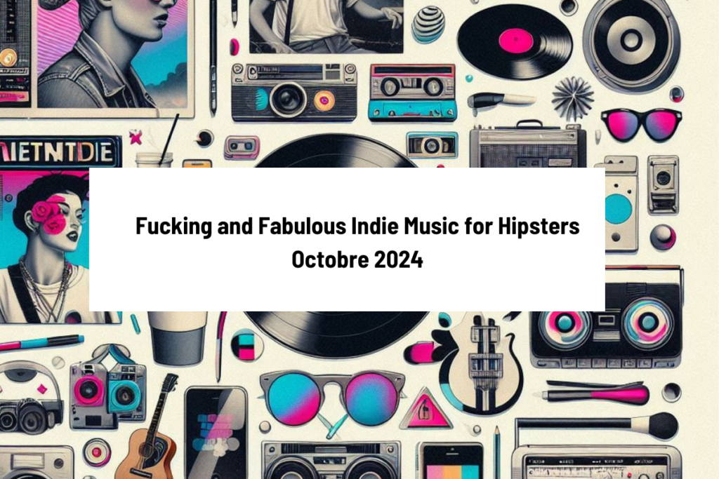 Fucking and Fabulous Indie Music for Hipsters – Octobre 2024 : Rock, pop et Punk