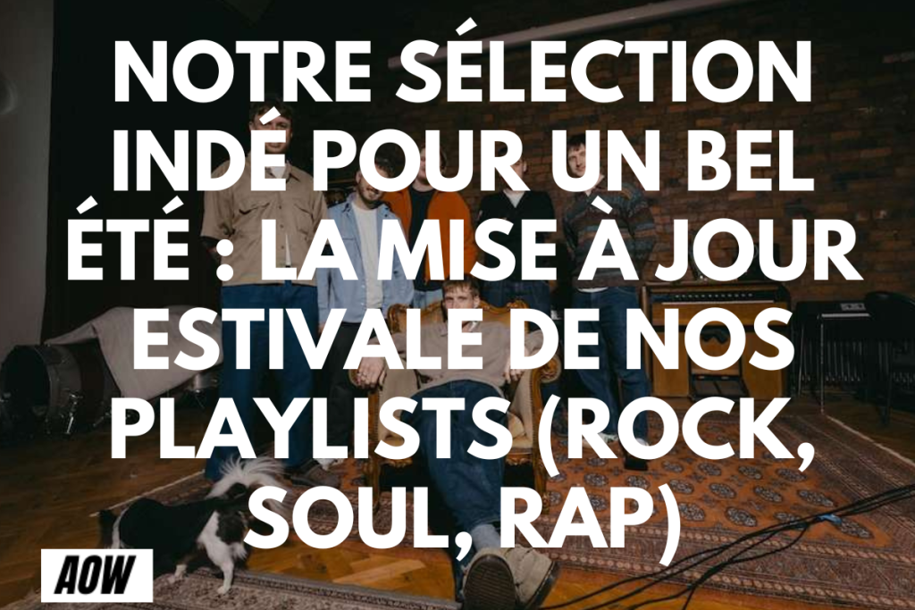 Notre sélection Indé pour un bel été : La mise à jour estivale de nos playlists (Rock, Soul, Rap), musique indé