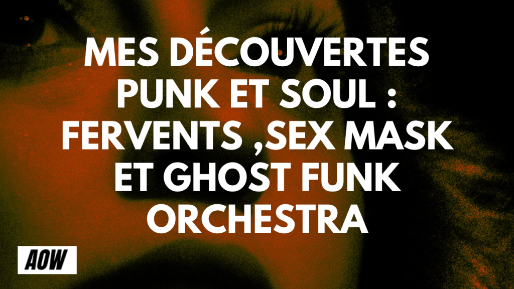 Mes découvertes punk et soul : Fervents ,Sex Mask et ghost funk orchestra